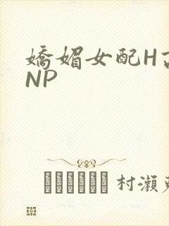 娇媚女配H高汁NP