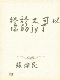 终于又可以吃到你的jy了