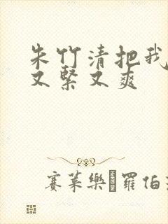 朱竹清把我夹得又紧又爽