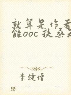 就算是作者也不能ooc 扶桑知我