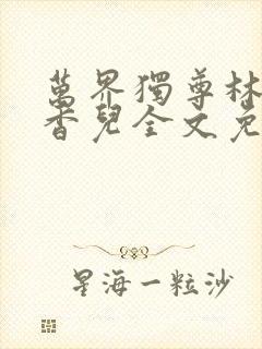 万界独尊林枫林香儿全文免费阅读