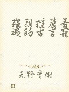 强烈推荐看了N遍的古言宠文