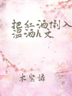 把红酒倒入b里温酒h文