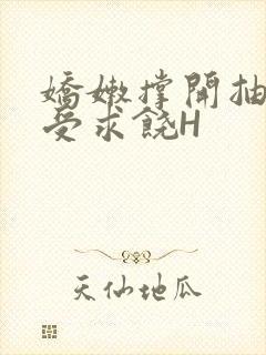 娇嫩撑开抽搐承受求饶H