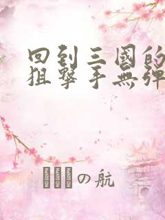 回到三国的特种狙击手无弹窗