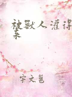 被兽人灌得鼓起来