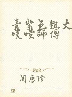 青紫色粗大进出噗嗤师傅