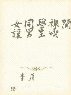 女同学裸开双乳让男生吃