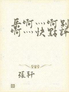 岳啊灬啊别停灬啊灬快点评价