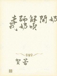 老师解开奶罩喂我奶吃