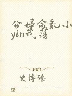 公妇仑乱小说你yin我荡