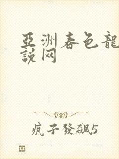 亚洲春色龙腾小说网