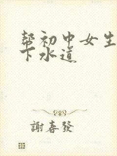 帮初中女生疏通下水道