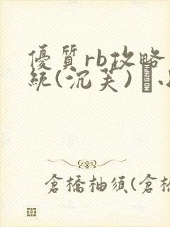 优质rb攻略系统(沉芙) 寀小花