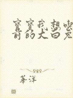 宝宝我想吃你胸前的大白兔奶糖