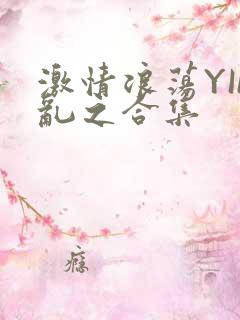 激情浪荡YIN乱之合集