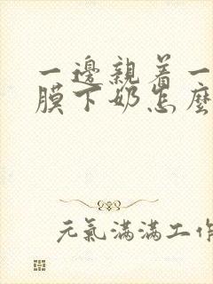 一边亲着一边面膜下奶怎么回事啊