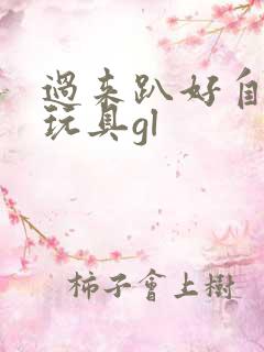 过来趴好自己选玩具gl