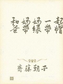 和妈妈一起给爸爸带绿带帽子