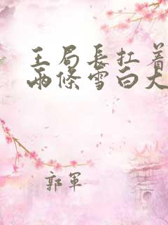 王局长扛着白洁两条雪白大腿