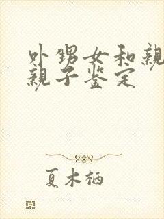 外甥女和亲舅舅亲子鉴定