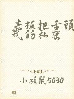 老板把舌头伸进我的私密