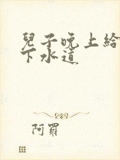 儿子晚上给我通下水道