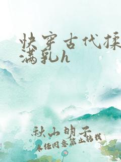 快穿古代揉捏饱满乳h