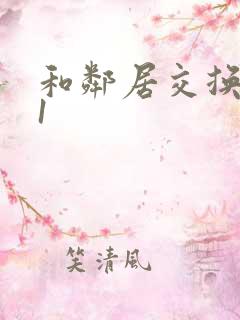 和邻居交换娇妻1