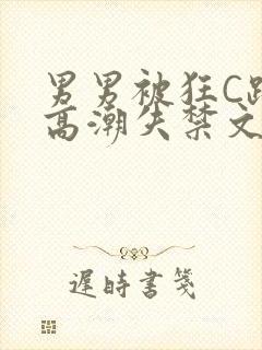 男男被狂C躁到高潮失禁文章微博