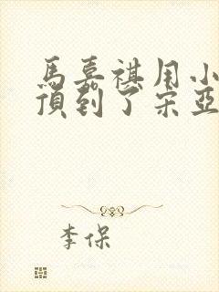 马嘉祺用小小马顶到了宋亚轩