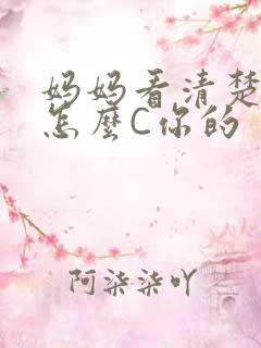 妈妈看清楚我是怎么C你的