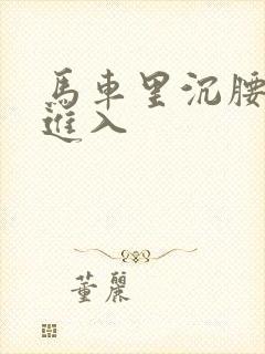 马车里沉腰缓缓进入