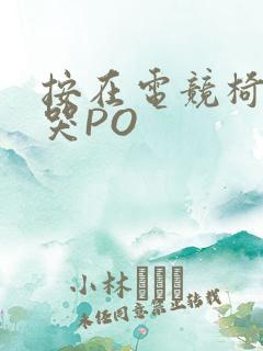 按在电竞椅上C哭PO
