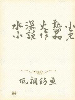 水深火热小花喵小说作品免费阅读