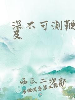 深不可测鞭长莫及