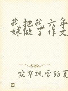 我把我六年级妹妹做了作文