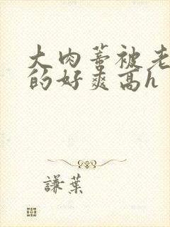 大肉蒂被老头嘬的好爽高h