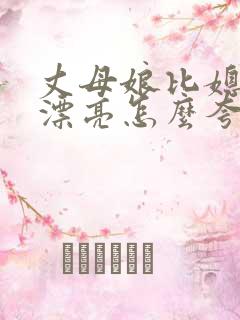 丈母娘比媳妇还漂亮怎么夸