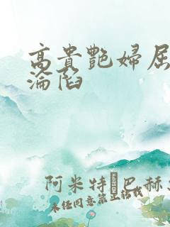 高贵艳妇屈服的沦陷