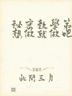 秘密教学第6话想做就做吧你懂的