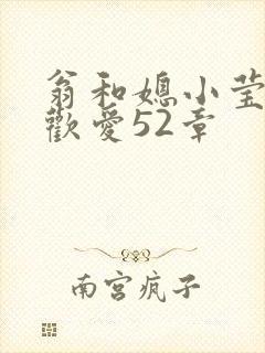 翁和媳小莹浴室欢爱52章