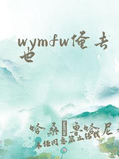 wymfw俺去也
