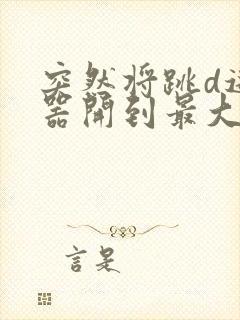 突然将跳d遥控器开到最大