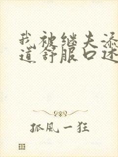 我被继夫添我阳道舒服口述