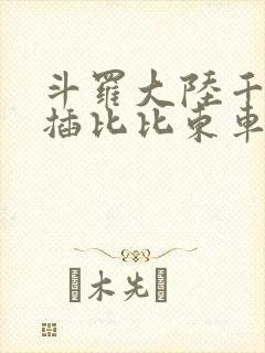 斗罗大陆千寻疾插比比东车文