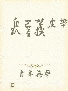 自己拿皮带过来趴着挨