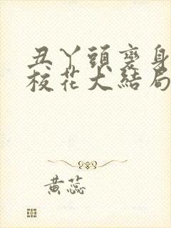 丑丫头变身美女校花大结局