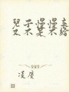 儿子慢慢来急妈又不是不给你