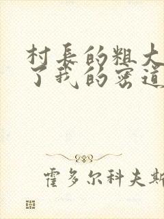 村长的粗大挺进了我的密道